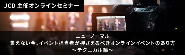 ニューノーマル 集えない今、イベント担当者が押さえるべきオンラインイベントのあり方~テクニカル編~